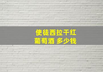 使徒西拉干红葡萄酒 多少钱